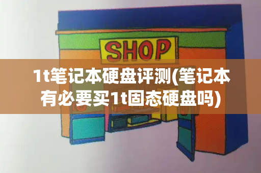 1t笔记本硬盘评测(笔记本有必要买1t固态硬盘吗)-第1张图片-星选测评