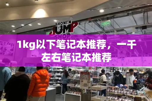 1kg以下笔记本推荐，一千左右笔记本推荐