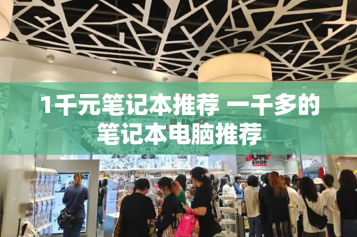 1千元笔记本推荐 一千多的笔记本电脑推荐-第1张图片-星选测评