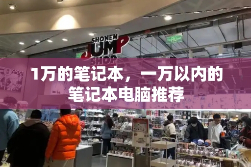 1万的笔记本，一万以内的笔记本电脑推荐