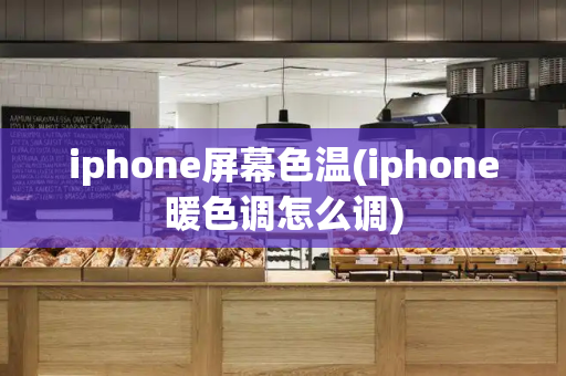 iphone屏幕色温(iphone暖色调怎么调)
