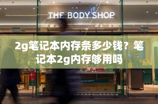 2g笔记本内存条多少钱？笔记本2g内存够用吗
