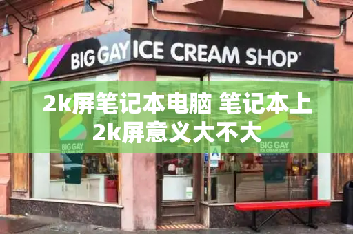 2k屏笔记本电脑 笔记本上2k屏意义大不大