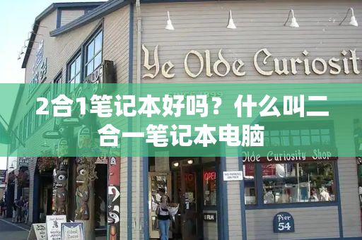 2合1笔记本好吗？什么叫二合一笔记本电脑