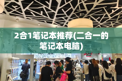 2合1笔记本推荐(二合一的笔记本电脑)-第1张图片-星选测评