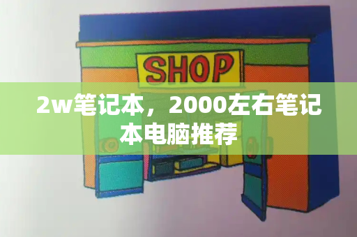 2w笔记本，2000左右笔记本电脑推荐-第1张图片-星选测评