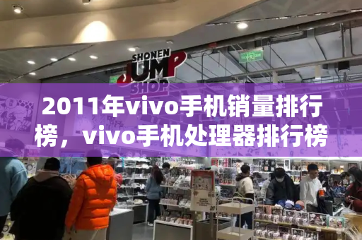 2011年vivo手机销量排行榜，vivo手机处理器排行榜-第1张图片-星选测评