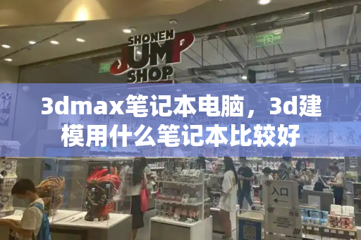 3dmax笔记本电脑，3d建模用什么笔记本比较好