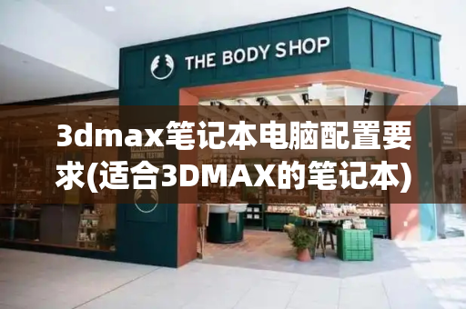 3dmax笔记本电脑配置要求(适合3DMAX的笔记本)