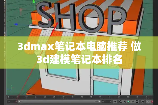 3dmax笔记本电脑推荐 做3d建模笔记本排名