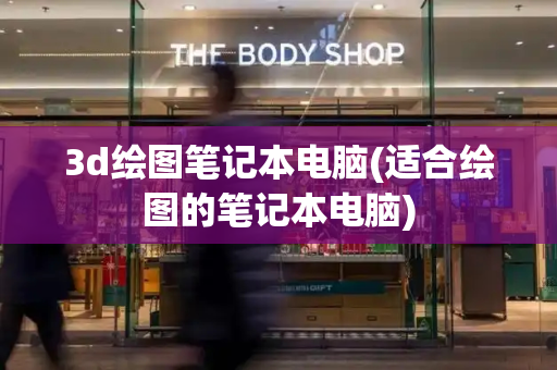 3d绘图笔记本电脑(适合绘图的笔记本电脑)-第1张图片-星选测评
