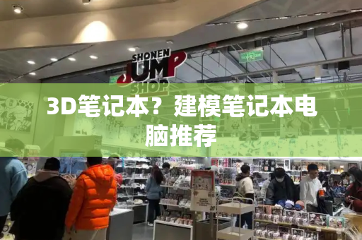 3D笔记本？建模笔记本电脑推荐-第1张图片-星选测评