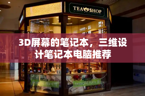 3D屏幕的笔记本，三维设计笔记本电脑推荐
