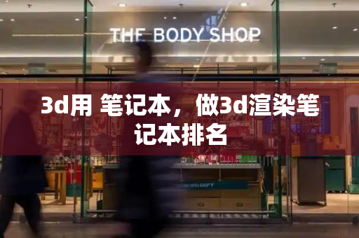 3d用 笔记本，做3d渲染笔记本排名