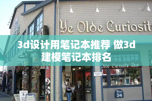 3d设计用笔记本推荐 做3d建模笔记本排名