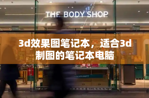 3d效果图笔记本，适合3d制图的笔记本电脑