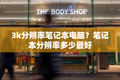 3k分辨率笔记本电脑？笔记本分辨率多少最好