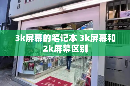 3k屏幕的笔记本 3k屏幕和2k屏幕区别-第1张图片-星选测评