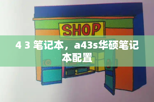 4 3 笔记本，a43s华硕笔记本配置-第1张图片-星选测评