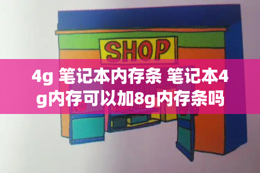 4g 笔记本内存条 笔记本4g内存可以加8g内存条吗-第1张图片-星选测评