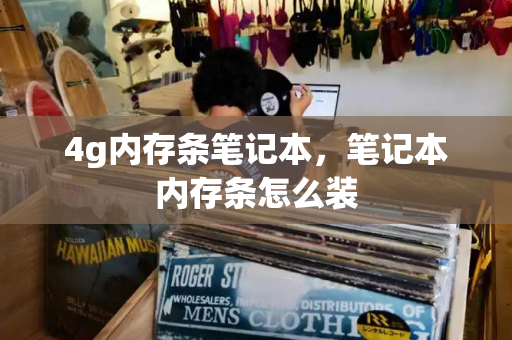 4g内存条笔记本，笔记本内存条怎么装-第1张图片-星选测评