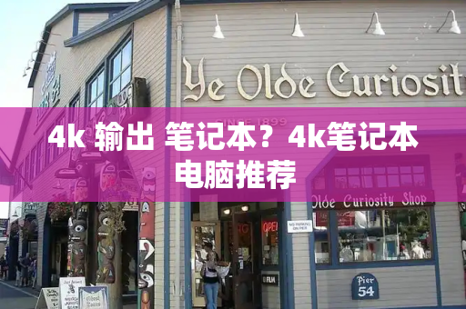 4k 输出 笔记本？4k笔记本电脑推荐