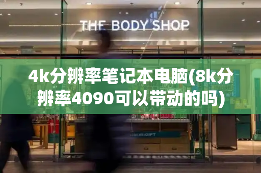 4k分辨率笔记本电脑(8k分辨率4090可以带动的吗)