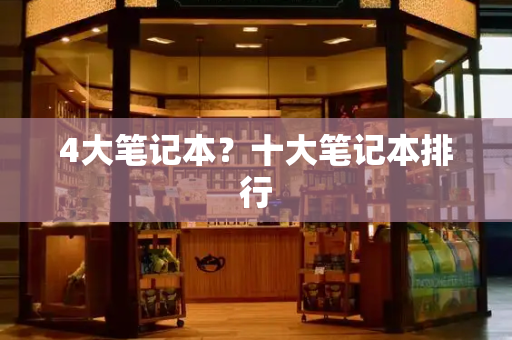 4大笔记本？十大笔记本排行