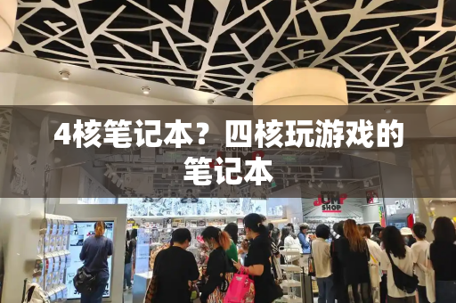 4核笔记本？四核玩游戏的笔记本-第1张图片-星选测评