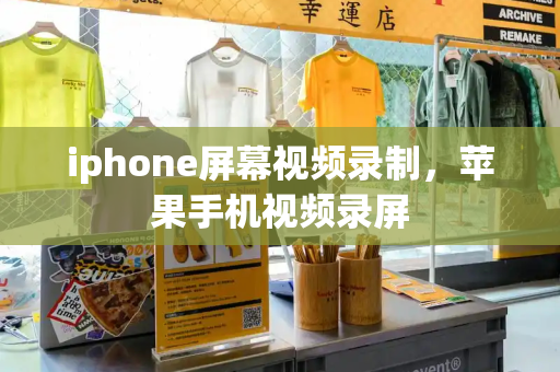 iphone屏幕视频录制，苹果手机视频录屏