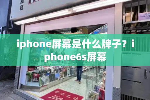 iphone屏幕是什么牌子？iphone6s屏幕-第1张图片-星选测评