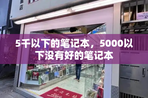 5千以下的笔记本，5000以下没有好的笔记本