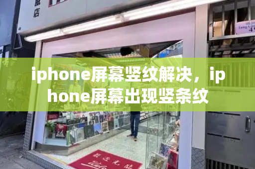 iphone屏幕竖纹解决，iphone屏幕出现竖条纹