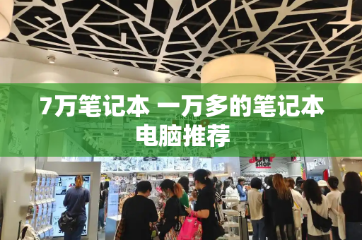 7万笔记本 一万多的笔记本电脑推荐