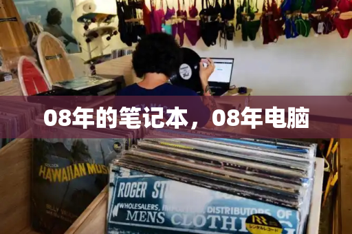08年的笔记本，08年电脑-第1张图片-星选测评