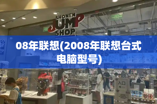 08年联想(2008年联想台式电脑型号)-第1张图片-星选测评