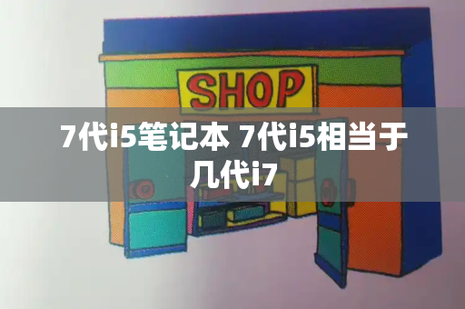 7代i5笔记本 7代i5相当于几代i7
