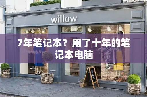 7年笔记本？用了十年的笔记本电脑-第1张图片-星选测评
