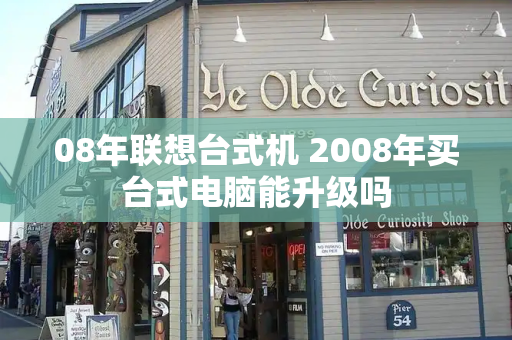 08年联想台式机 2008年买台式电脑能升级吗