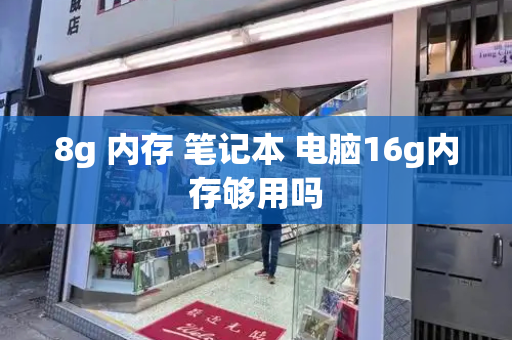 8g 内存 笔记本 电脑16g内存够用吗