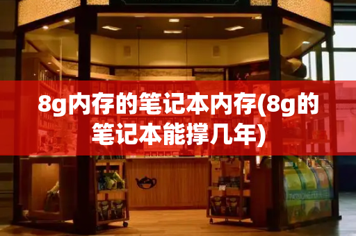 8g内存的笔记本内存(8g的笔记本能撑几年)-第1张图片-星选测评