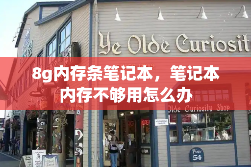 8g内存条笔记本，笔记本内存不够用怎么办