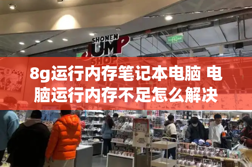 8g运行内存笔记本电脑 电脑运行内存不足怎么解决