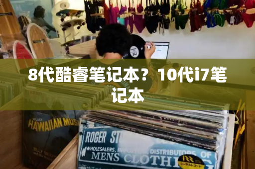 8代酷睿笔记本？10代i7笔记本-第1张图片-星选测评
