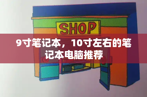 9寸笔记本，10寸左右的笔记本电脑推荐