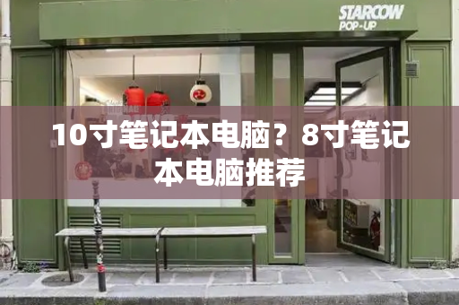 10寸笔记本电脑？8寸笔记本电脑推荐-第1张图片-星选测评