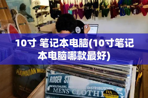 10寸 笔记本电脑(10寸笔记本电脑哪款最好)