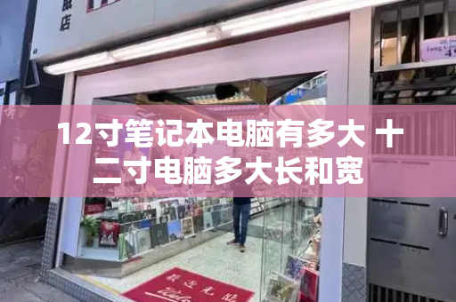 12寸笔记本电脑有多大 十二寸电脑多大长和宽-第1张图片-星选测评