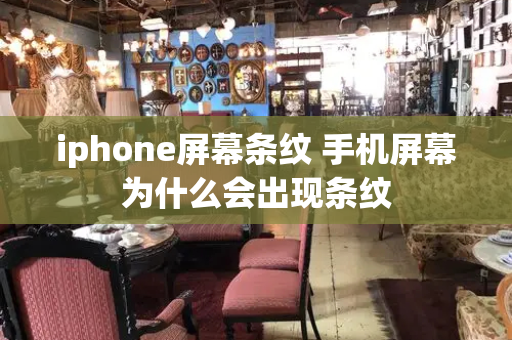 iphone屏幕条纹 手机屏幕为什么会出现条纹