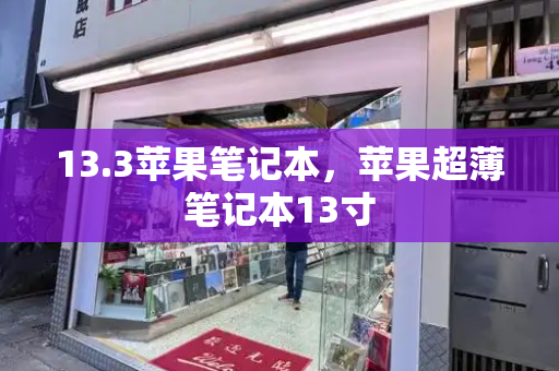 13.3苹果笔记本，苹果超薄笔记本13寸-第1张图片-星选测评